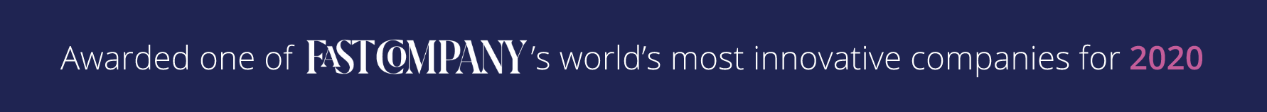 Awarded one of Fast Company's Word's most innovative companies of 2020